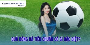 quả bóng đá tiêu chuẩn có gì đặc biệt?