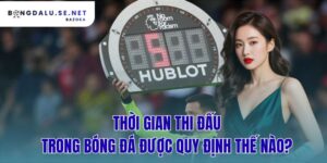 thời gian thi đấu trong bóng đá được quy định thế nào?