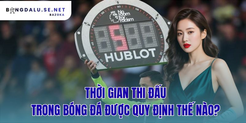 thời gian thi đấu trong bóng đá được quy định thế nào?